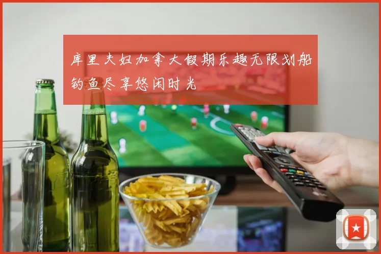 库里夫妇加拿大假期乐趣无限划船钓鱼尽享悠闲时光