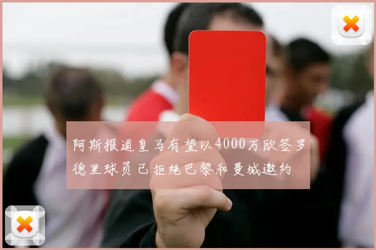 阿斯报道皇马有望以4000万欧签罗德里球员已拒绝巴黎和曼城邀约