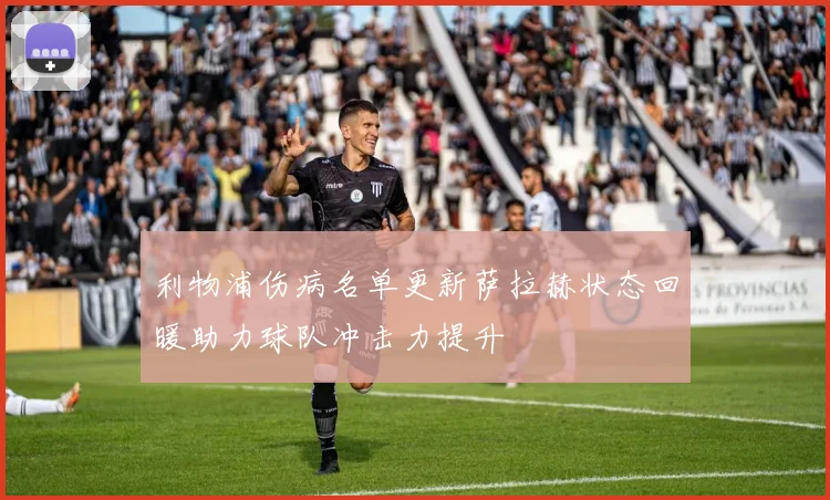 利物浦伤病名单更新萨拉赫状态回暖助力球队冲击力提升